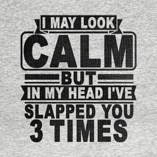 I May Look Calm But In My Head I've Slapped You 3 Times T-Shirt